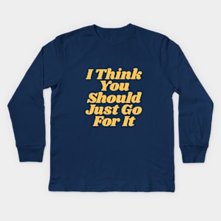 I Think You Should Just Go For It Kids Long Sleeve T-Shirt